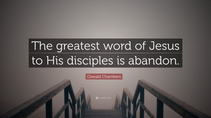 Oswald Chambers Quote: “The greatest word of Jesus to His disciples is abandon.”