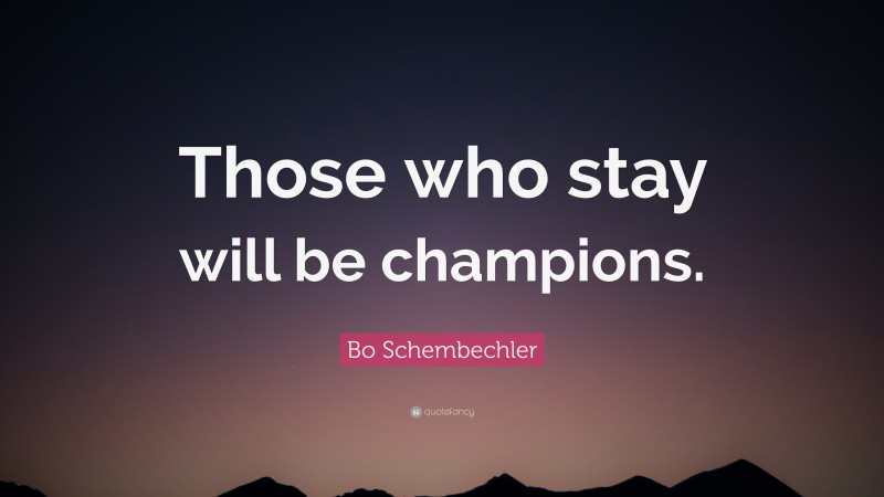 Bo Schembechler Quote: “Those who stay will be champions.”