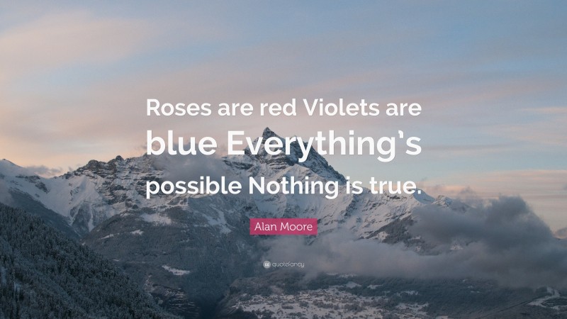 Alan Moore Quote: “Roses are red Violets are blue Everything’s possible Nothing is true.”