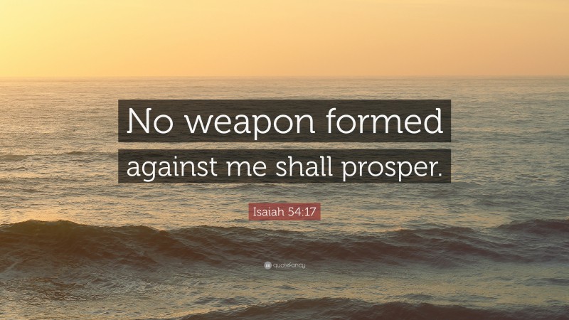 Isaiah 54:17 Quote: “No weapon formed against me shall prosper.”