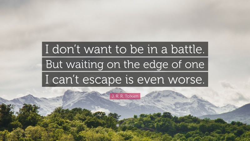 J. R. R. Tolkien Quote: “I don’t want to be in a battle. But waiting on the edge of one I can’t escape is even worse.”
