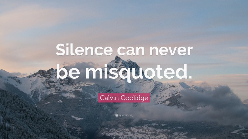 Calvin Coolidge Quote: “Silence can never be misquoted.”