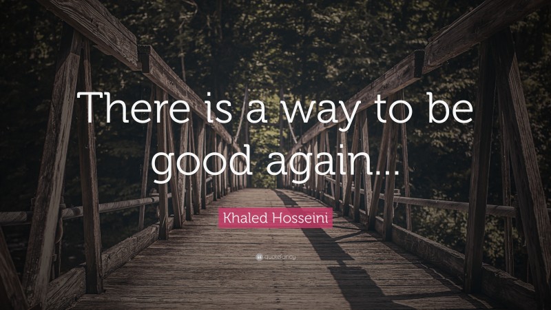 Khaled Hosseini Quote: “There is a way to be good again...”