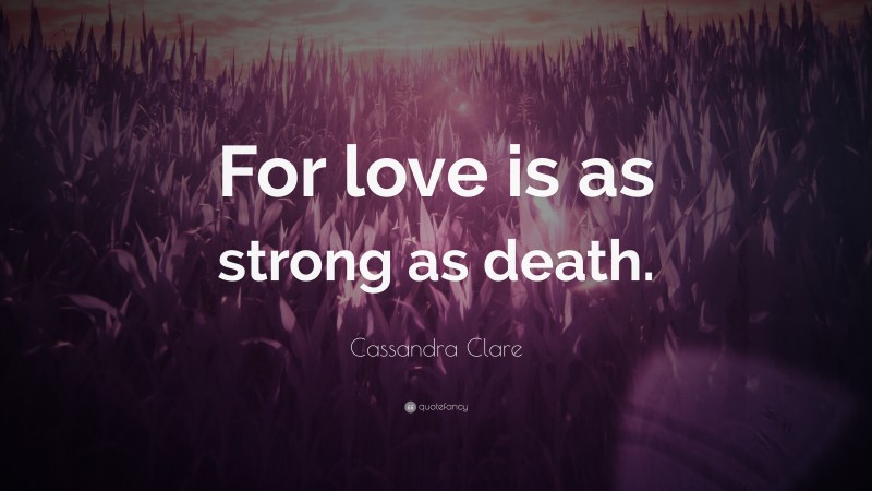 Cassandra Clare Quote: “For love is as strong as death.”