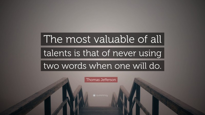 Thomas Jefferson Quote: “The most valuable of all talents is that of never using two words when one will do.”