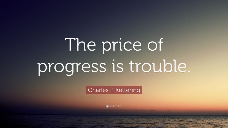 Charles F. Kettering Quote: “The price of progress is trouble.”