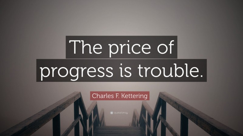 Charles F. Kettering Quote: “The price of progress is trouble.”