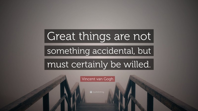 Vincent van Gogh Quote: “Great things are not something accidental, but must certainly be willed.”