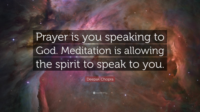 Deepak Chopra Quote: “Prayer is you speaking to God. Meditation is allowing the spirit to speak to you.”