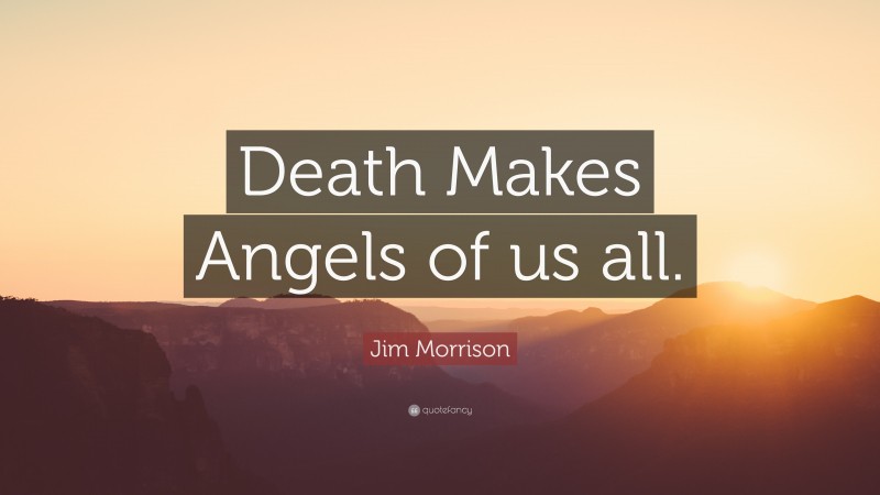 Jim Morrison Quote: “Death Makes Angels of us all.”
