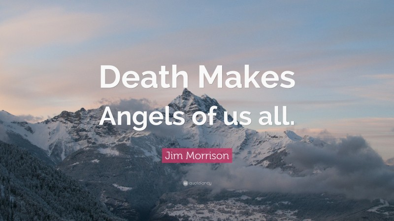 Jim Morrison Quote: “Death Makes Angels of us all.”