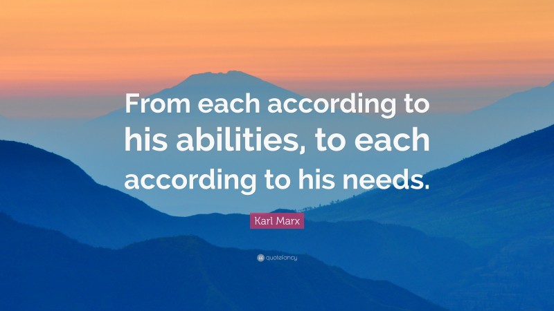 Karl Marx Quote: “From each according to his abilities, to each according to his needs.”