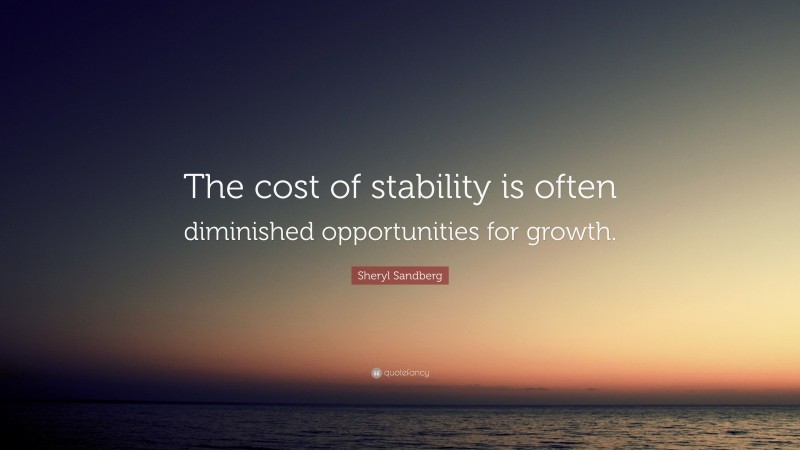 Sheryl Sandberg Quote: “The cost of stability is often diminished opportunities for growth.”