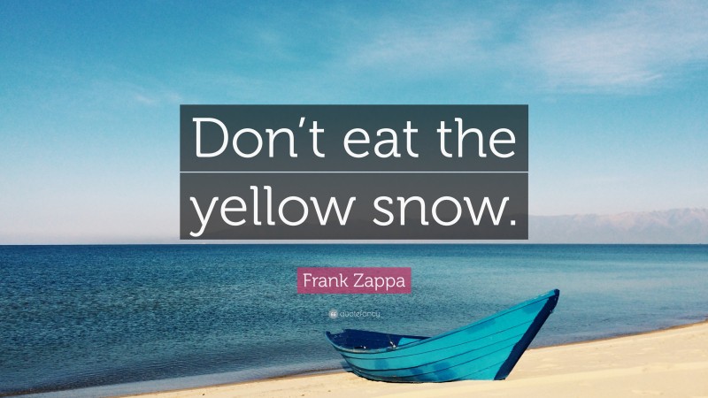 Frank Zappa Quote: “Don’t eat the yellow snow.”