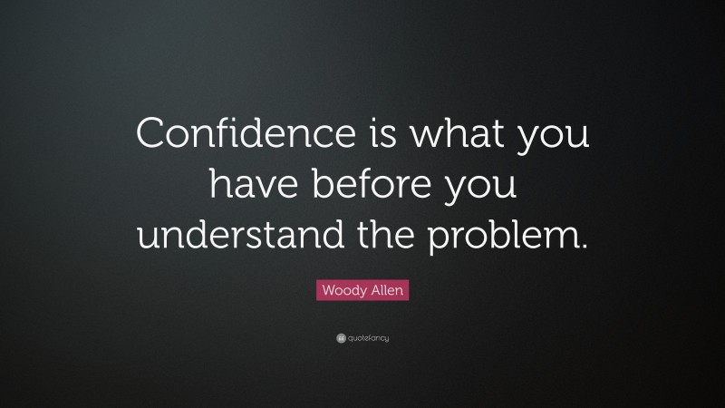 Woody Allen Quote: “Confidence is what you have before you understand the problem.”