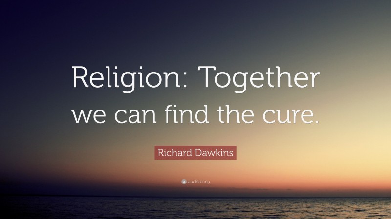 Richard Dawkins Quote: “Religion: Together we can find the cure.”