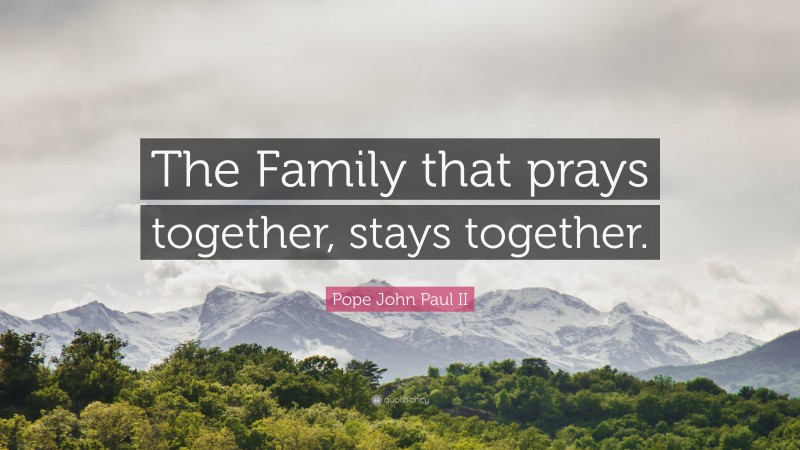 Pope John Paul II Quote: “The Family that prays together, stays together.”