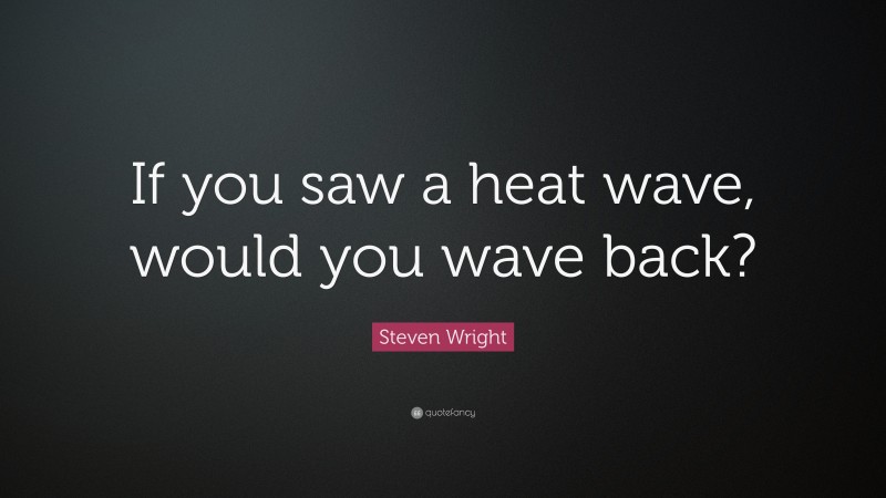 Steven Wright Quote: “If you saw a heat wave, would you wave back?”