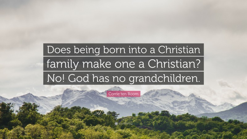 Corrie ten Boom Quote: “Does being born into a Christian family make one a Christian? No! God has no grandchildren.”