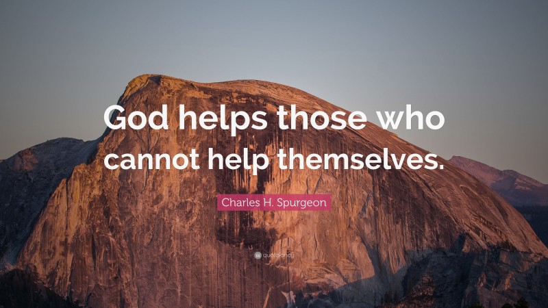 Charles H. Spurgeon Quote: “God helps those who cannot help themselves.”