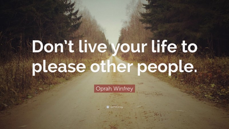 Oprah Winfrey Quote: “Don’t live your life to please other people.”