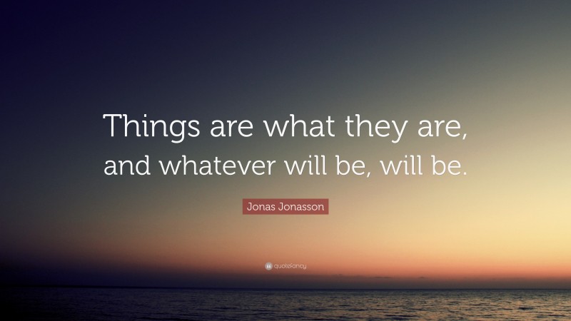 Jonas Jonasson Quote: “Things are what they are, and whatever will be, will be.”