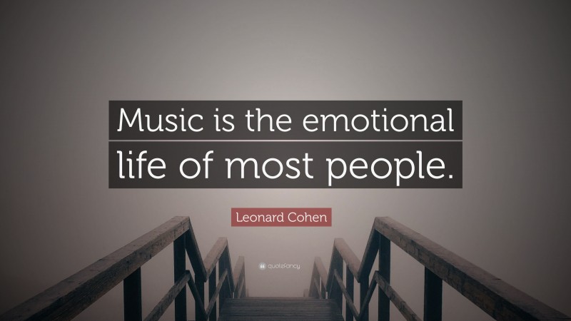 Leonard Cohen Quote: “Music is the emotional life of most people.”