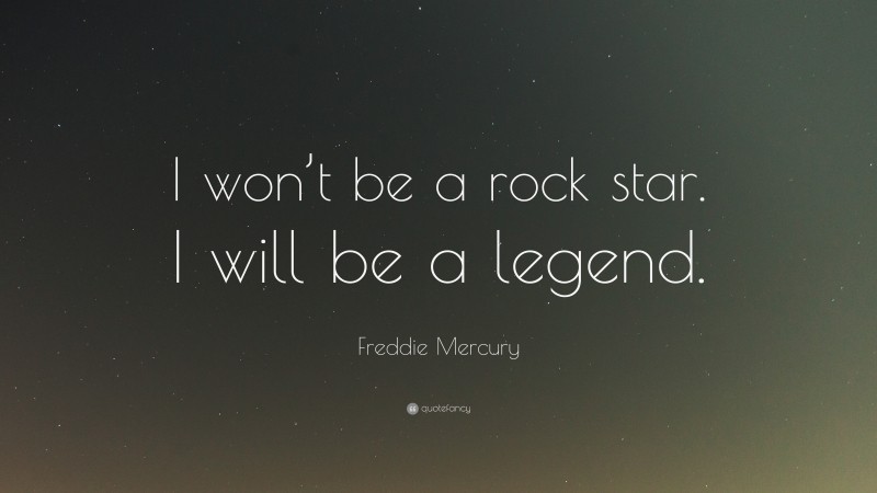 Freddie Mercury Quote: “I won’t be a rock star. I will be a legend.”