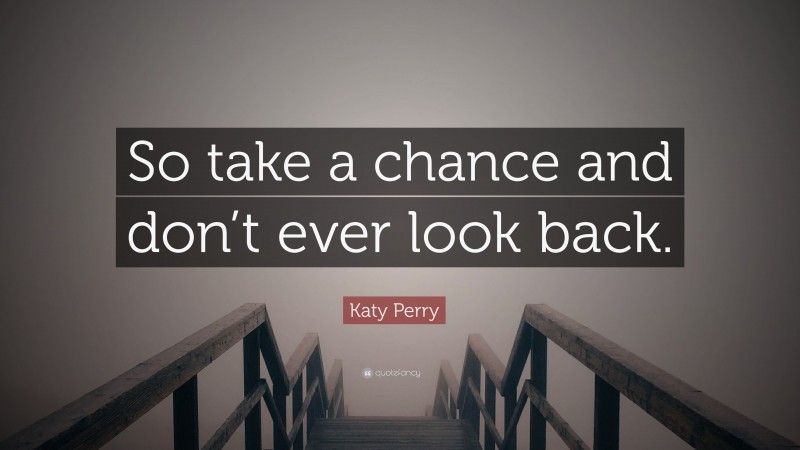 Katy Perry Quote: “So take a chance and don’t ever look back.”