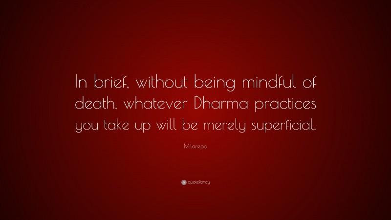Milarepa Quote: “In brief, without being mindful of death, whatever Dharma practices you take up will be merely superficial.”