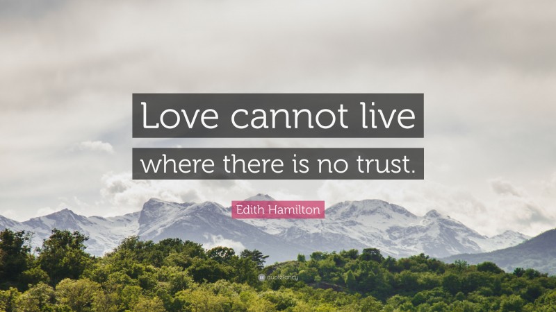 Edith Hamilton Quote: “Love cannot live where there is no trust.”