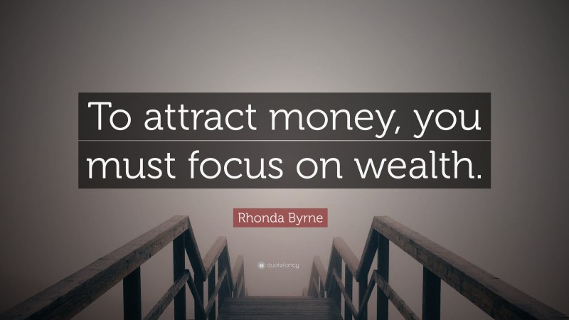 Rhonda Byrne Quote: “To attract money, you must focus on wealth.”