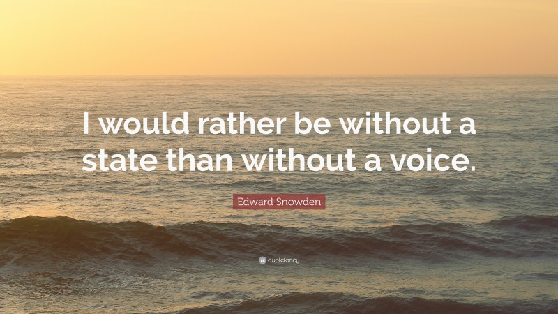 Edward Snowden Quote: “I would rather be without a state than without a voice.”