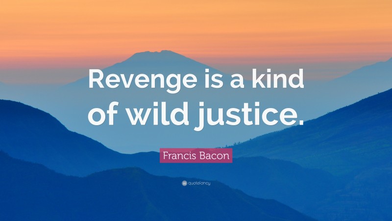 Francis Bacon Quote: “Revenge is a kind of wild justice.”