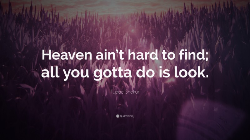 Tupac Shakur Quote: “Heaven ain’t hard to find; all you gotta do is look.”