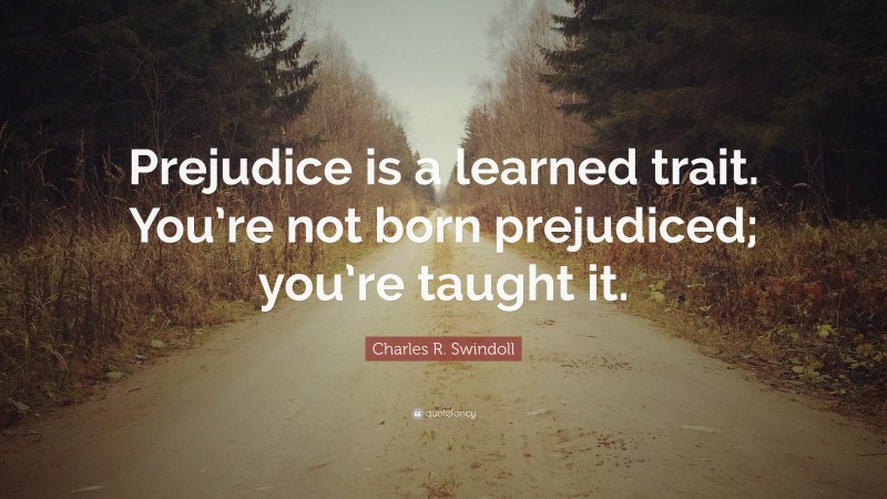 Charles R. Swindoll Quote: “Prejudice is a learned trait. You’re not born prejudiced; you’re taught it.”