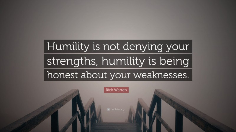 Rick Warren Quote: “Humility is not denying your strengths, humility is ...