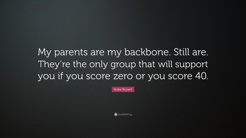 Kobe Bryant Quote: “My parents are my backbone. Still are. They’re the only group that will support you if you score zero or you score 40.”