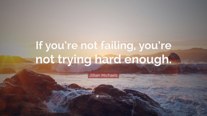 Jillian Michaels Quote: “If you’re not failing, you’re not trying hard enough.”
