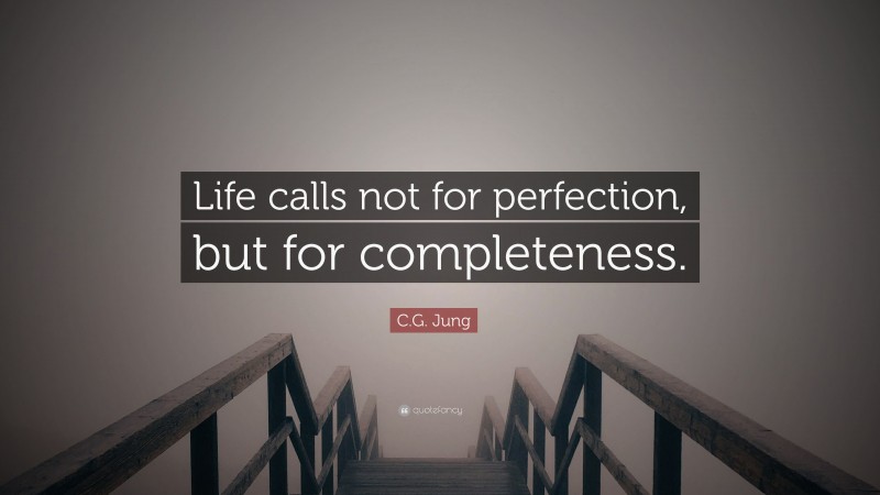 C.G. Jung Quote: “Life calls not for perfection, but for completeness.”