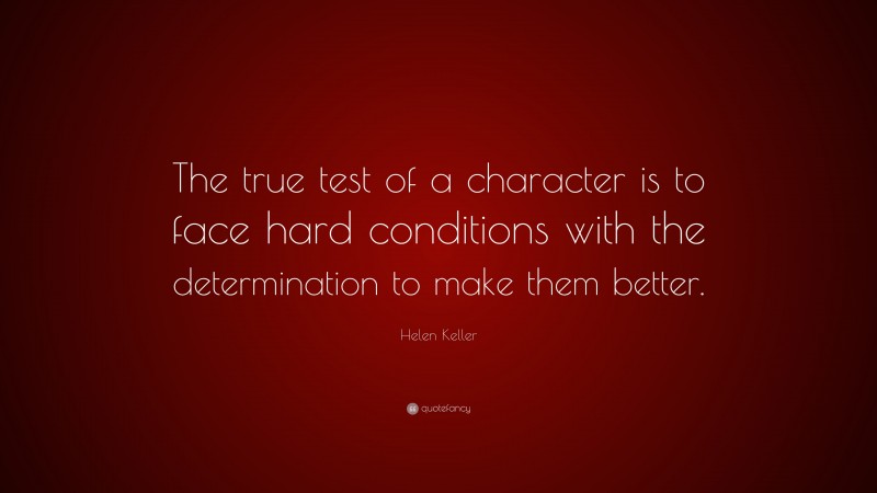Helen Keller Quote: “The true test of a character is to face hard conditions with the determination to make them better.”