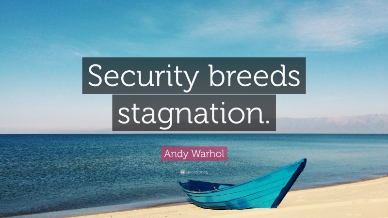 Andy Warhol Quote: “Security breeds stagnation.”
