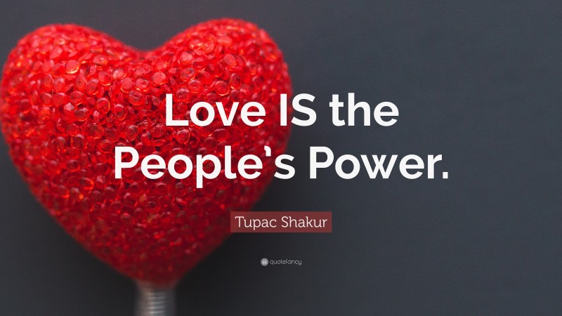 Tupac Shakur Quote: “Love IS the People’s Power.”