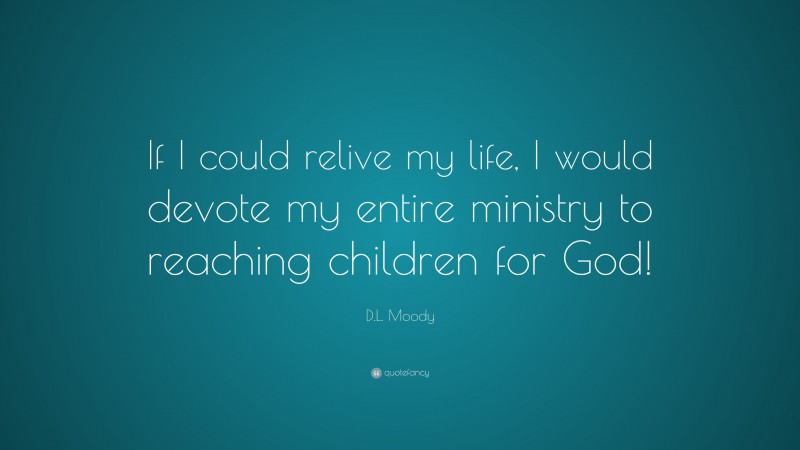 D.L. Moody Quote: “If I could relive my life, I would devote my entire ministry to reaching children for God!”