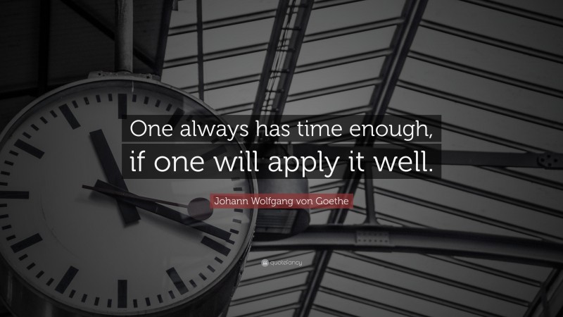 Johann Wolfgang von Goethe Quote: “One always has time enough, if one will apply it well.”