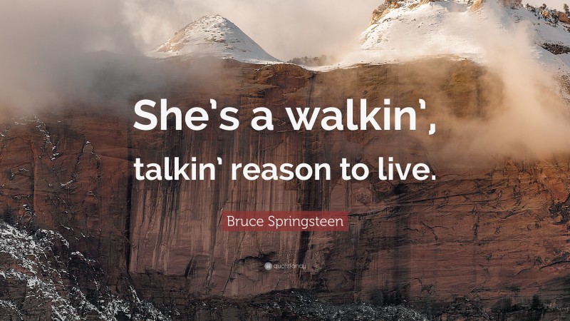 Bruce Springsteen Quote: “She’s a walkin’, talkin’ reason to live.”