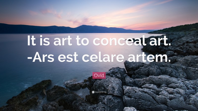 Ovid Quote: “It is art to conceal art. -Ars est celare artem.”