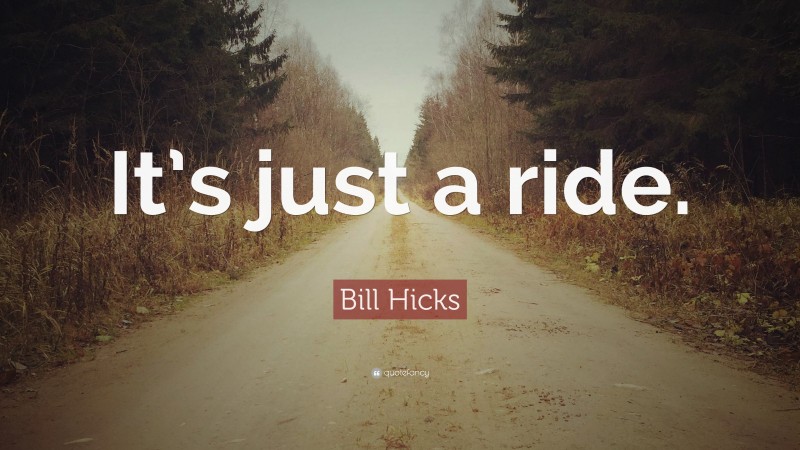 Bill Hicks Quote: “It’s just a ride.”