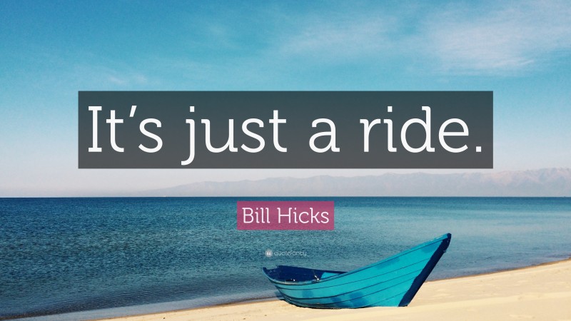 Bill Hicks Quote: “It’s just a ride.”