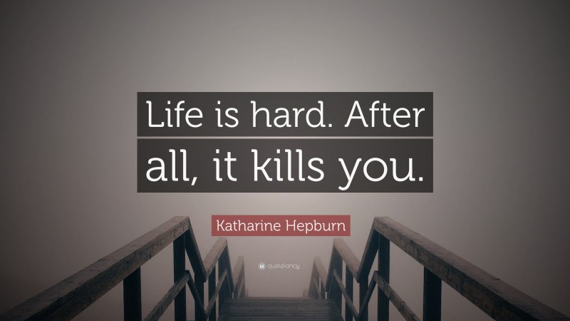 katharine-hepburn-quote-life-is-hard-after-all-it-kills-you